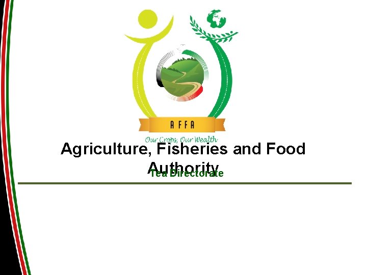 Agriculture, Fisheries and Food Authority Tea Directorate PRESENTATION ON KENYA TEA INDUSTRY Agriculture, Fisheries and Food Authority Tea Directorate PRESENTATION ON KENYA TEA INDUSTRY