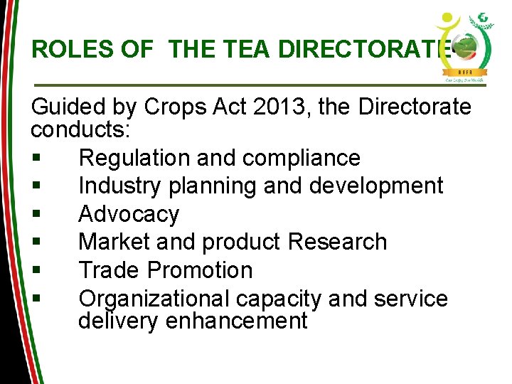 ROLES OF THE TEA DIRECTORATE Guided by Crops Act 2013, the Directorate conducts: § ROLES OF THE TEA DIRECTORATE Guided by Crops Act 2013, the Directorate conducts: §