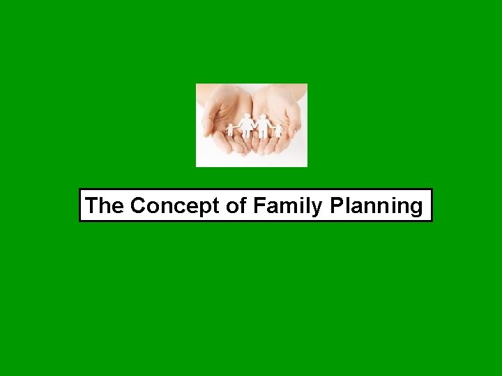 The Concept of Family Planning The Concept of Family Planning