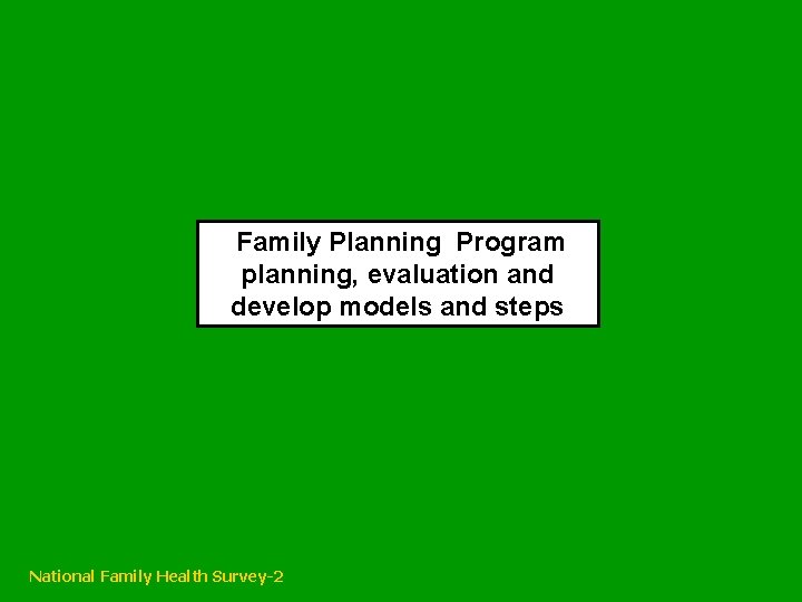Family Planning Program planning, evaluation and develop models and steps National Family Health Family Planning Program planning, evaluation and develop models and steps National Family Health