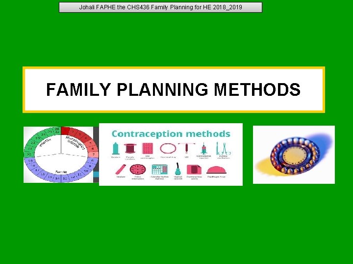 Johali FAPHE the CHS 436 Family Planning for HE 2018_2019 FAMILY PLANNING METHODS Johali FAPHE the CHS 436 Family Planning for HE 2018_2019 FAMILY PLANNING METHODS