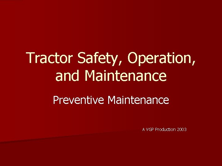 Tractor Safety, Operation, and Maintenance Preventive Maintenance A VGP Production 2003 