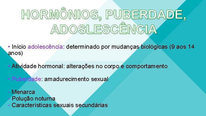 HORMÔNIOS, PUBERDADE, ADOSLESCÊNCIA • Início adolescência: determinado por mudanças biológicas (9 aos 14 anos) HORMÔNIOS, PUBERDADE, ADOSLESCÊNCIA • Início adolescência: determinado por mudanças biológicas (9 aos 14 anos)