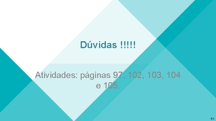 Dúvidas !!!!! Atividades: páginas 97, 102, 103, 104 e 105. 51 Dúvidas !!!!! Atividades: páginas 97, 102, 103, 104 e 105. 51