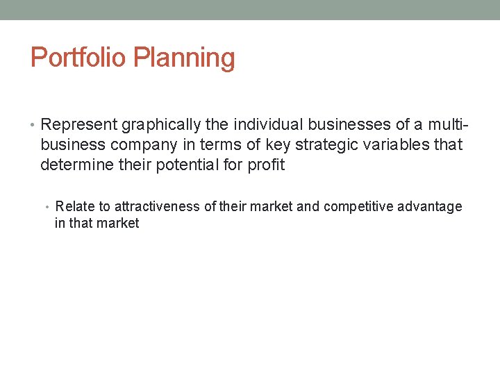 Portfolio Planning • Represent graphically the individual businesses of a multi- business company in