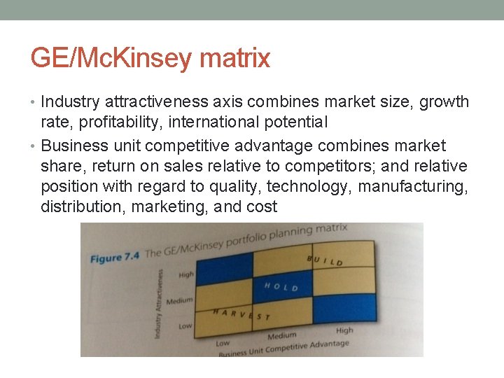 GE/Mc. Kinsey matrix • Industry attractiveness axis combines market size, growth rate, profitability, international