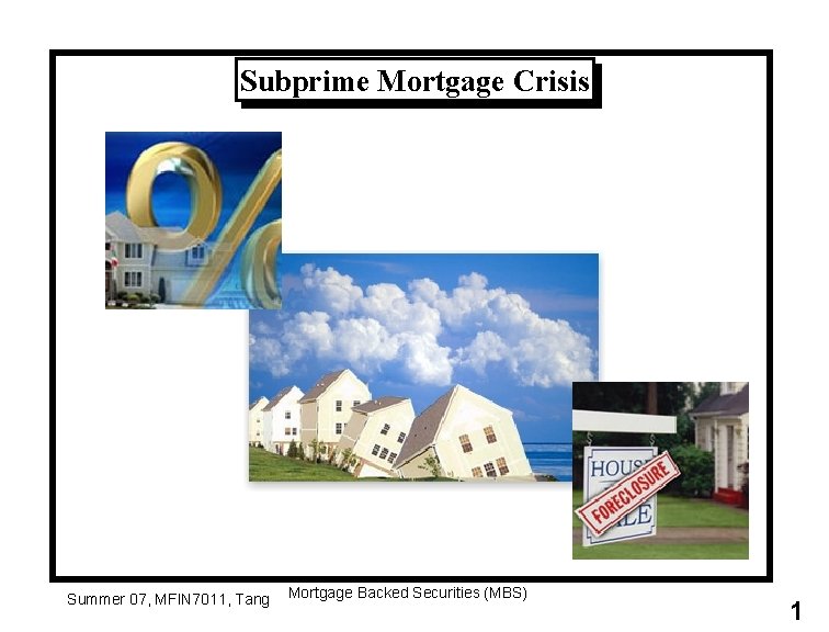 Subprime Mortgage Crisis Summer 07, MFIN 7011, Tang Mortgage Backed Securities (MBS) 1 