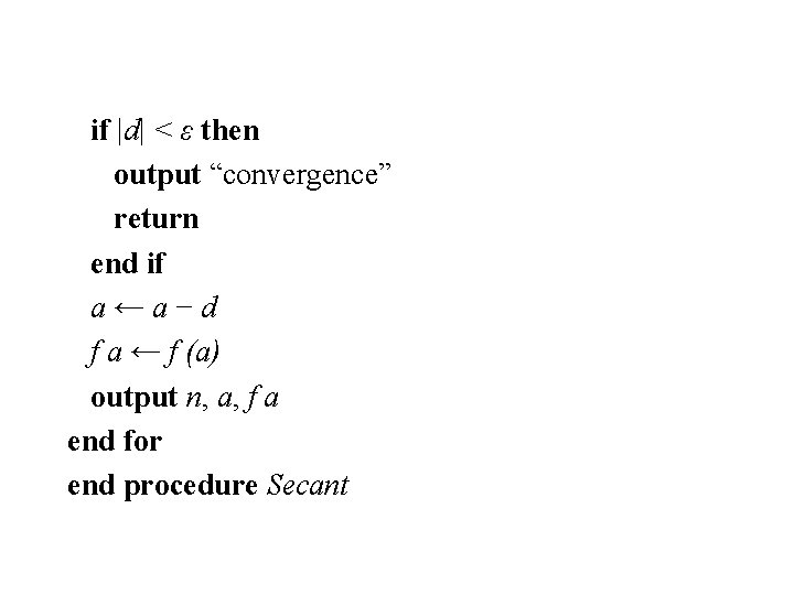 if |d| < ε then output “convergence” return end if a←a−d f a ←