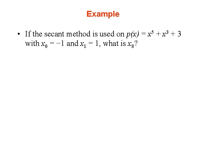 Example • If the secant method is used on p(x) = x 5 +