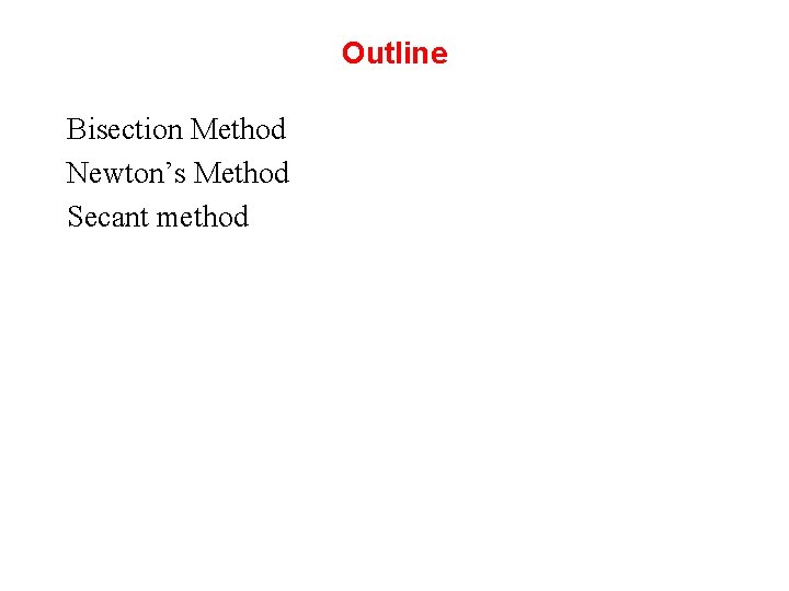 Outline Bisection Method Newton’s Method Secant method 