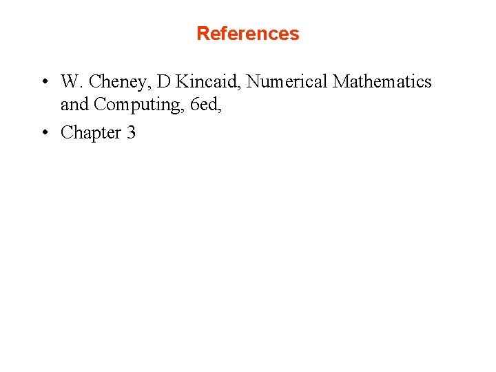 References • W. Cheney, D Kincaid, Numerical Mathematics and Computing, 6 ed, • Chapter