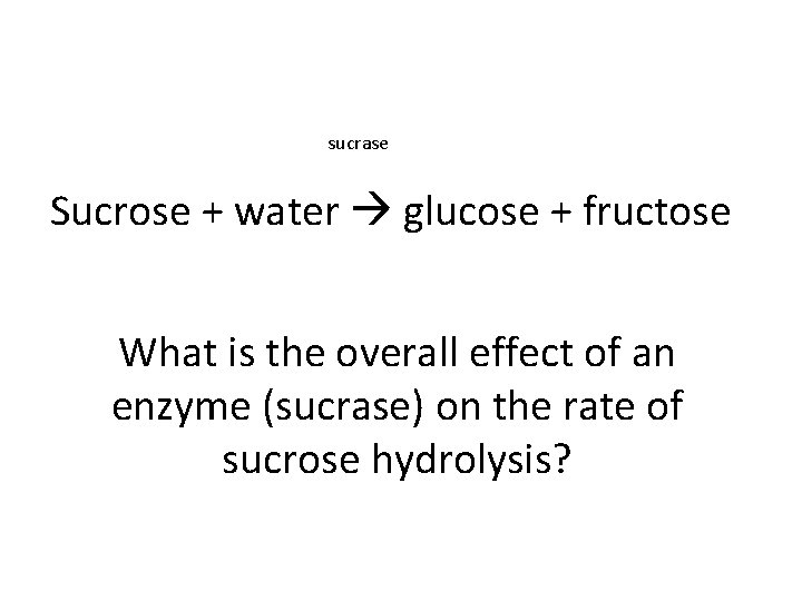 sucrase Sucrose + water glucose + fructose What is the overall effect of an