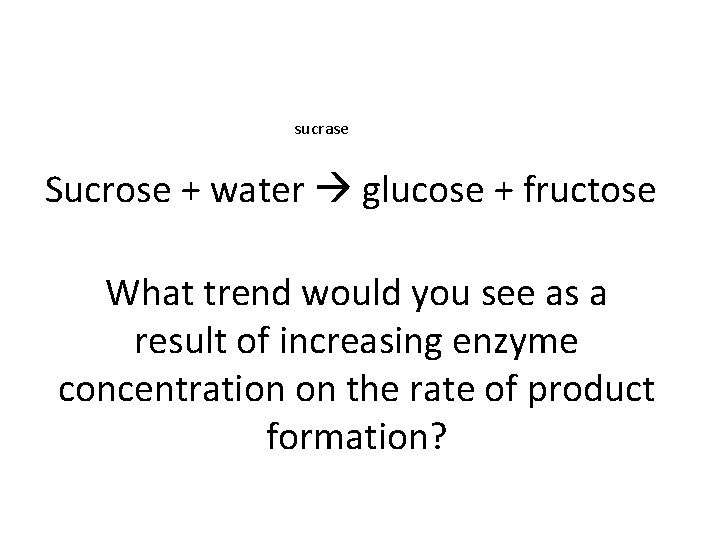 sucrase Sucrose + water glucose + fructose What trend would you see as a