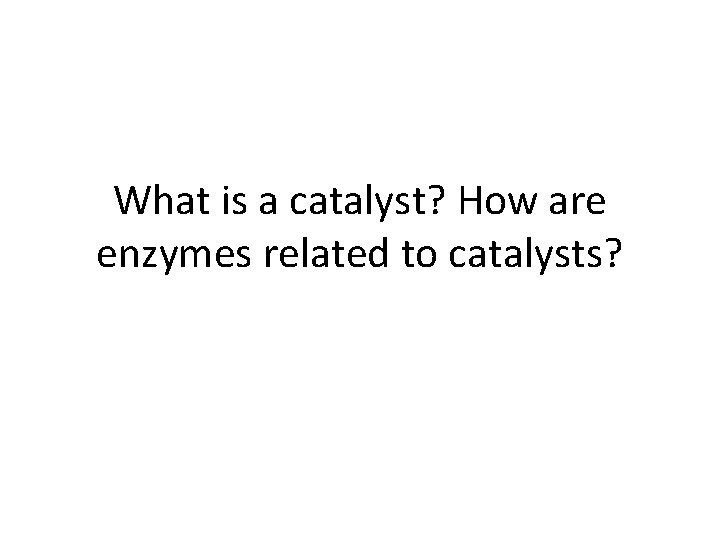 What is a catalyst? How are enzymes related to catalysts? 