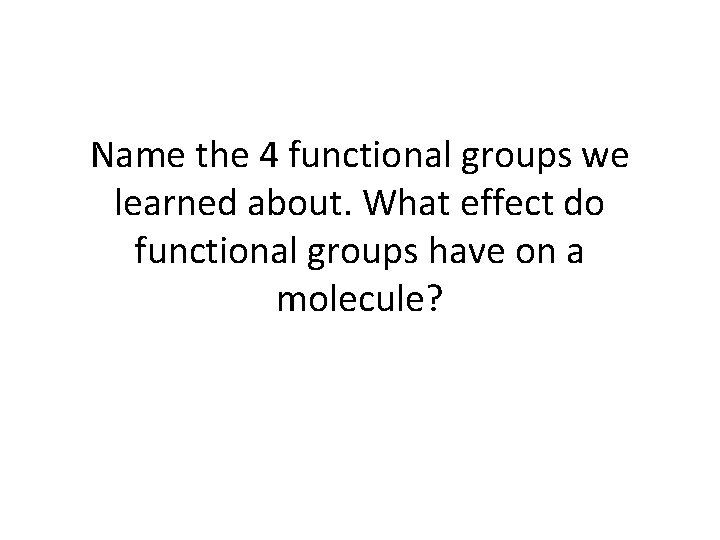 Name the 4 functional groups we learned about. What effect do functional groups have