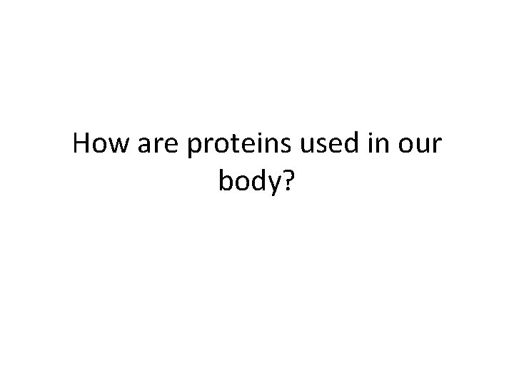 How are proteins used in our body? 