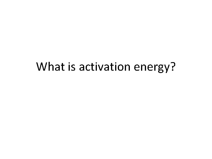 What is activation energy? 