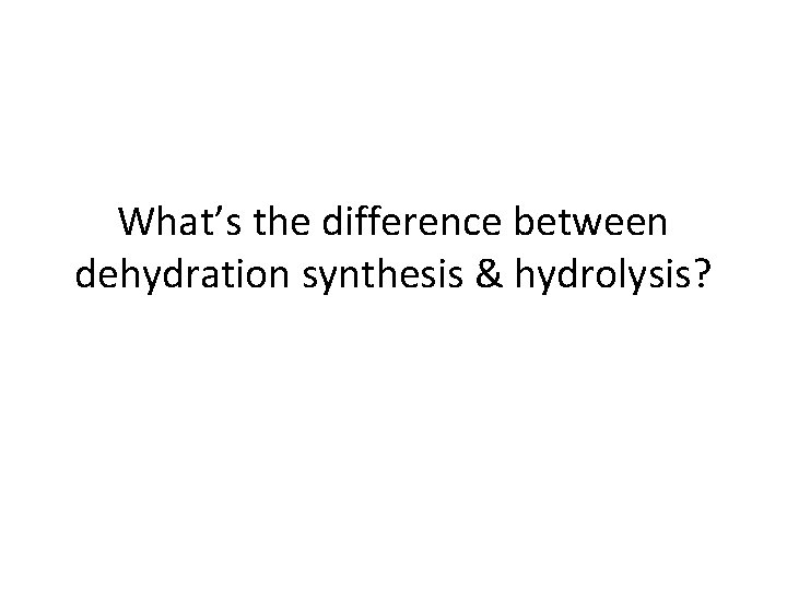 What’s the difference between dehydration synthesis & hydrolysis? 