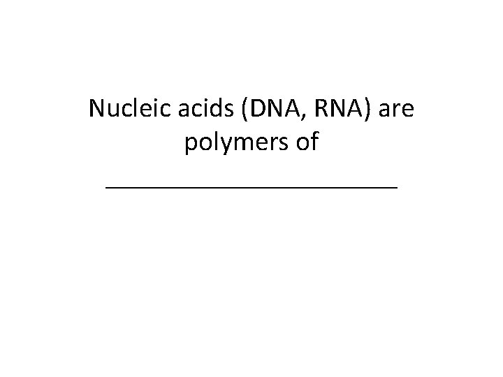 Nucleic acids (DNA, RNA) are polymers of ___________ 