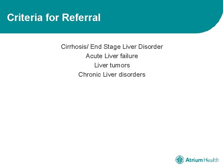 Criteria for Referral Cirrhosis/ End Stage Liver Disorder Acute Liver failure Liver tumors Chronic