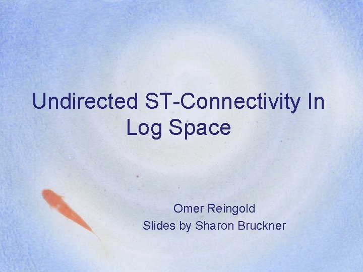 Undirected ST-Connectivity In Log Space Omer Reingold Slides by Sharon Bruckner 