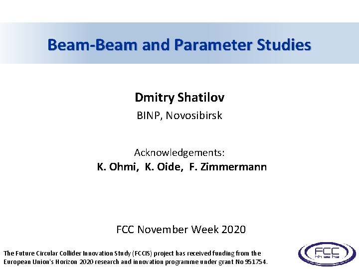 Beam-Beam and Parameter Studies Dmitry Shatilov BINP, Novosibirsk Acknowledgements: K. Ohmi, K. Oide, F.