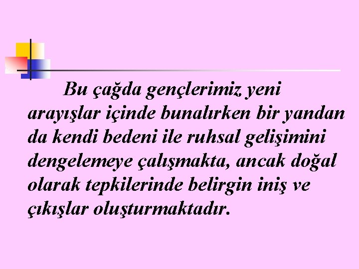 Bu çağda gençlerimiz yeni arayışlar içinde bunalırken bir yandan da kendi bedeni ile ruhsal