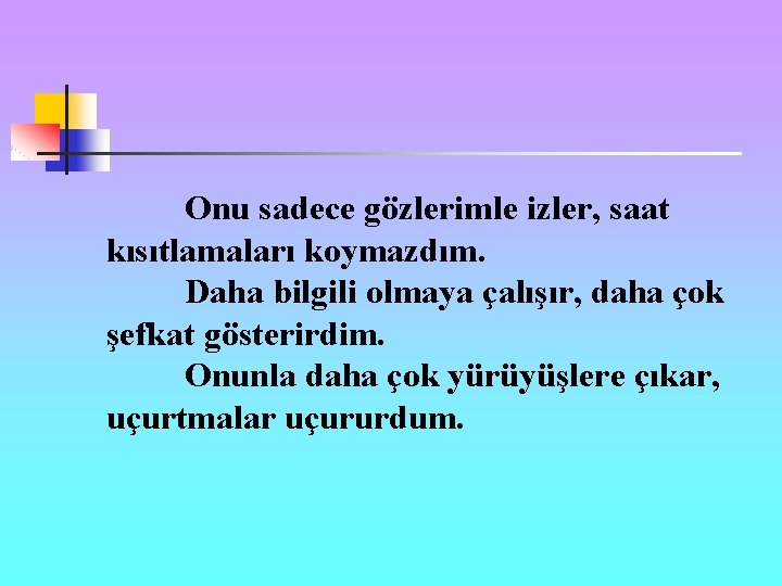 Onu sadece gözlerimle izler, saat kısıtlamaları koymazdım. Daha bilgili olmaya çalışır, daha çok şefkat