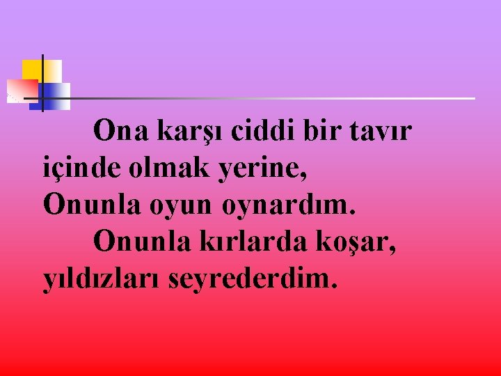 Ona karşı ciddi bir tavır içinde olmak yerine, Onunla oyun oynardım. Onunla kırlarda koşar,