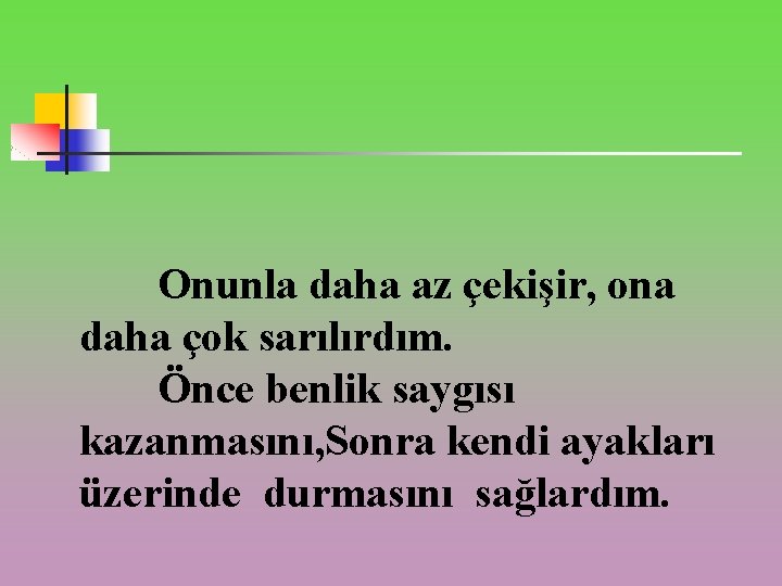 Onunla daha az çekişir, ona daha çok sarılırdım. Önce benlik saygısı kazanmasını, Sonra kendi