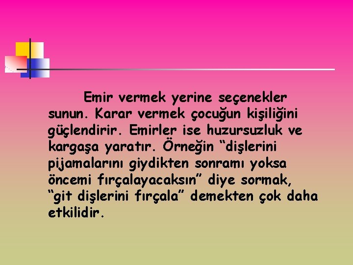 Emir vermek yerine seçenekler sunun. Karar vermek çocuğun kişiliğini güçlendirir. Emirler ise huzursuzluk ve