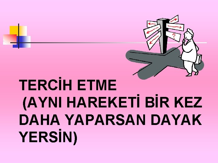 TERCİH ETME (AYNI HAREKETİ BİR KEZ DAHA YAPARSAN DAYAK YERSİN) 