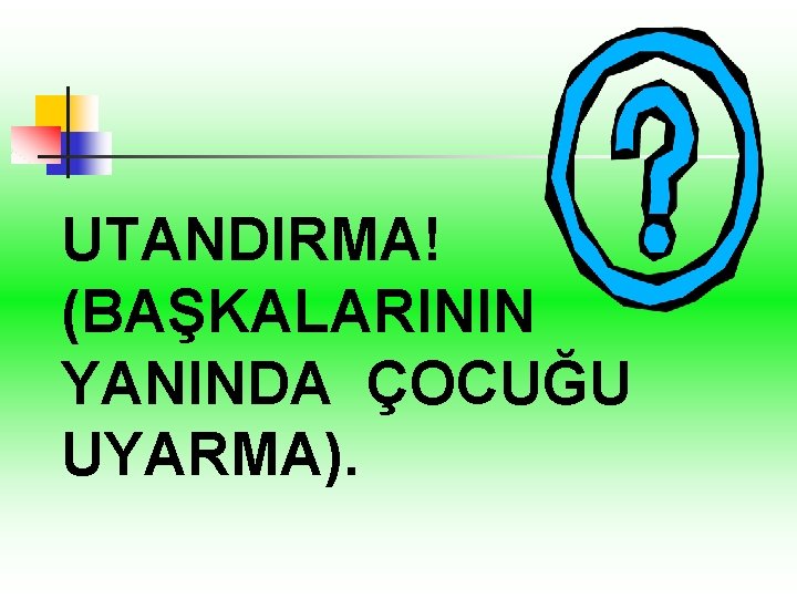 UTANDIRMA! (BAŞKALARININ YANINDA ÇOCUĞU UYARMA). 