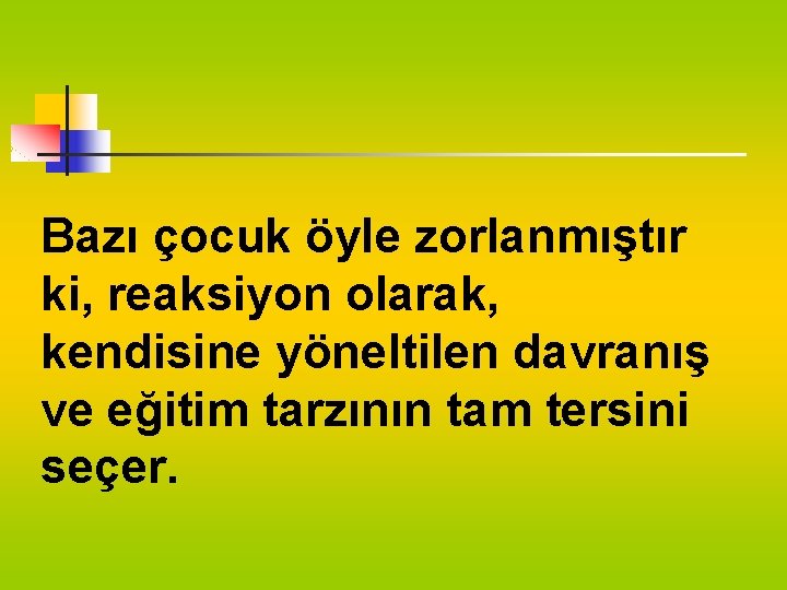 Bazı çocuk öyle zorlanmıştır ki, reaksiyon olarak, kendisine yöneltilen davranış ve eğitim tarzının tam