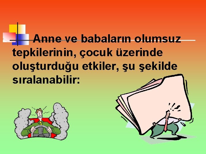 Anne ve babaların olumsuz tepkilerinin, çocuk üzerinde oluşturduğu etkiler, şu şekilde sıralanabilir: 