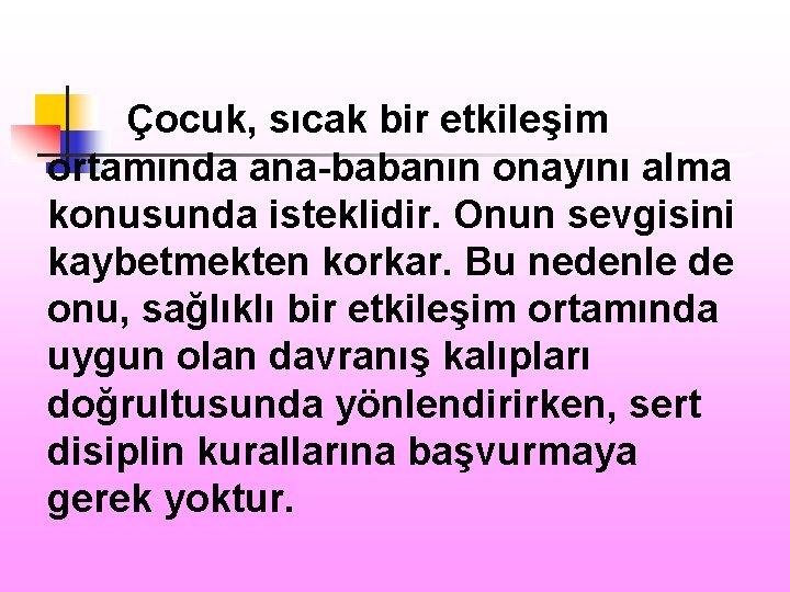 Çocuk, sıcak bir etkileşim ortamında ana-babanın onayını alma konusunda isteklidir. Onun sevgisini kaybetmekten korkar.