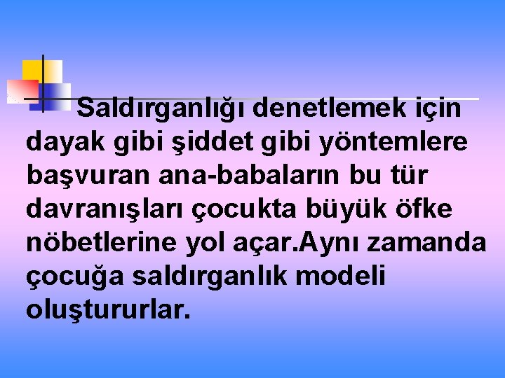 Saldırganlığı denetlemek için dayak gibi şiddet gibi yöntemlere başvuran ana-babaların bu tür davranışları çocukta