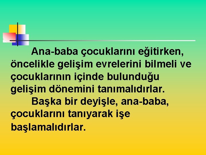 Ana-baba çocuklarını eğitirken, öncelikle gelişim evrelerini bilmeli ve çocuklarının içinde bulunduğu gelişim dönemini tanımalıdırlar.