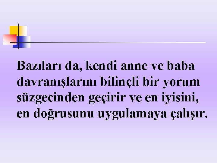 Bazıları da, kendi anne ve baba davranışlarını bilinçli bir yorum süzgecinden geçirir ve en