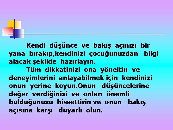 Kendi düşünce ve bakış açınızı bir yana bırakıp, kendinizi çocuğunuzdan bilgi alacak şekilde hazırlayın.