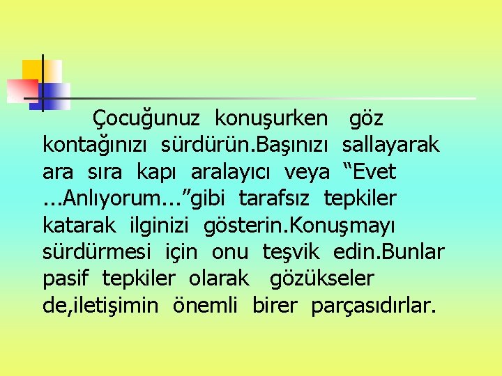 Çocuğunuz konuşurken göz kontağınızı sürdürün. Başınızı sallayarak ara sıra kapı aralayıcı veya “Evet .