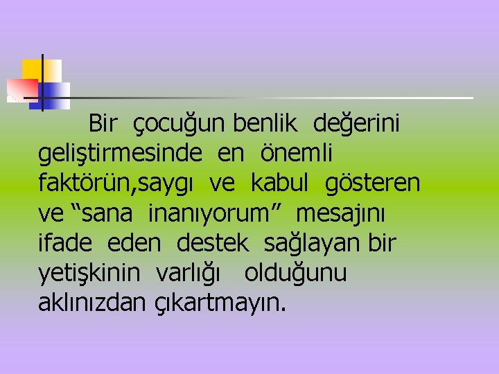 Bir çocuğun benlik değerini geliştirmesinde en önemli faktörün, saygı ve kabul gösteren ve “sana