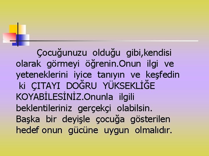 Çocuğunuzu olduğu gibi, kendisi olarak görmeyi öğrenin. Onun ilgi ve yeteneklerini iyice tanıyın ve