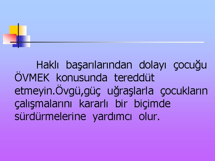 Haklı başarılarından dolayı çocuğu ÖVMEK konusunda tereddüt etmeyin. Övgü, güç uğraşlarla çocukların çalışmalarını kararlı