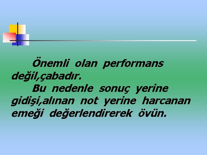 Önemli olan performans değil, çabadır. Bu nedenle sonuç yerine gidişi, alınan not yerine harcanan