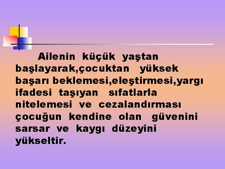 Ailenin küçük yaştan başlayarak, çocuktan yüksek başarı beklemesi, eleştirmesi, yargı ifadesi taşıyan sıfatlarla nitelemesi