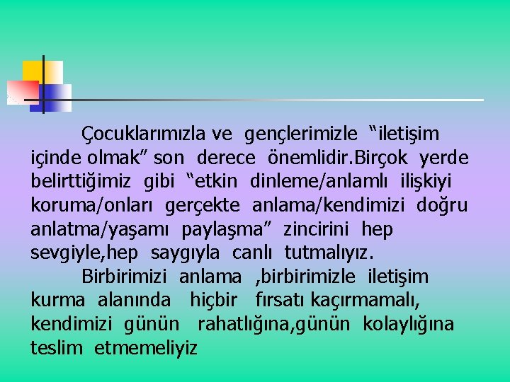 Çocuklarımızla ve gençlerimizle “iletişim içinde olmak” son derece önemlidir. Birçok yerde belirttiğimiz gibi “etkin