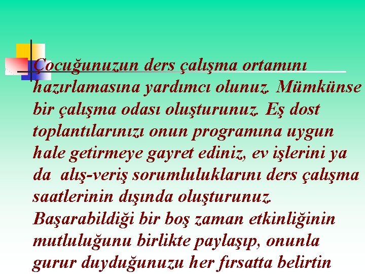 Çocuğunuzun ders çalışma ortamını hazırlamasına yardımcı olunuz. Mümkünse bir çalışma odası oluşturunuz. Eş dost