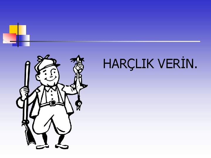  HARÇLIK VERİN. 