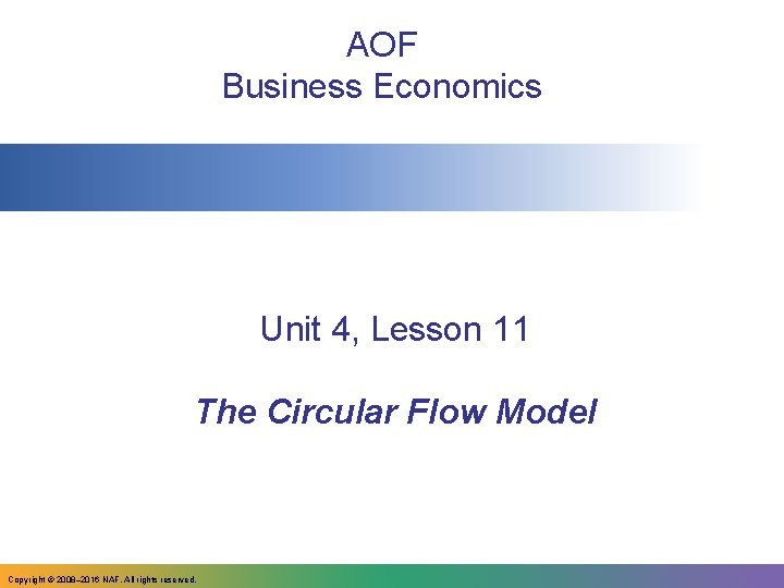 AOF Business Economics Unit 4, Lesson 11 The Circular Flow Model Copyright © 2008–